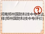 河南郑州国防科技中专怎么样(郑州国防科技中专评价)