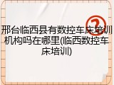 邢台临西县有数控车床培训机构吗在哪里(临西数控车床培训)
