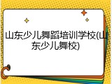 山东少儿舞蹈培训学校(山东少儿舞校)