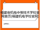 福建省机电中等技术学校官网首页(福建机电学校官网)