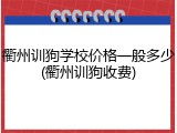 衢州训狗学校价格一般多少(衢州训狗收费)