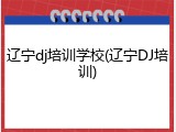 辽宁dj培训学校(辽宁DJ培训)