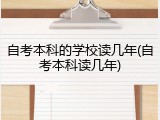 自考本科的学校读几年(自考本科读几年)