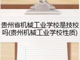 贵州省机械工业学校是技校吗(贵州机械工业学校性质)