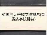 英国三大贵族学校排名(英贵族学校排名)