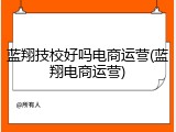 蓝翔技校好吗电商运营(蓝翔电商运营)