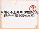 台州考不上高中的用报志愿吗(台州高中落榜志愿)