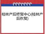 桂林产后修复中心(桂林产后恢复)
