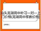 汕头龙湖高中补习一对一上门价格(龙湖高中家教价格)