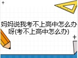 妈妈说我考不上高中怎么办呀(考不上高中怎么办)