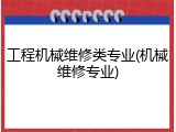工程机械维修类专业(机械维修专业)