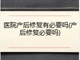 医院产后修复有必要吗(产后修复必要吗)