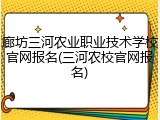 廊坊三河农业职业技术学校官网报名(三河农校官网报名)