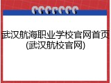 武汉航海职业学校官网首页(武汉航校官网)