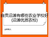 自贡沿滩有哪些农业学校好(沿滩优质农校)