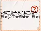 安徽工业大学机械工程大一课表(安工大机械大一课表)