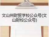 文山州财贸学校公众号(文山财校公众号)