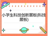 小学生科技创新展板(科技展板)