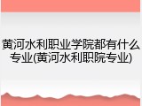 黄河水利职业学院都有什么专业(黄河水利职院专业)