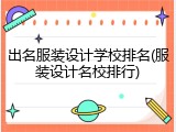 出名服装设计学校排名(服装设计名校排行)