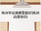 株洲学动漫哪里最好(株洲动漫培训)