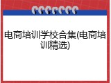 电商培训学校合集(电商培训精选)