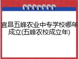 宜昌五峰农业中专学校哪年成立(五峰农校成立年)
