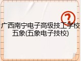广西南宁电子高级技工学校五象(五象电子技校)