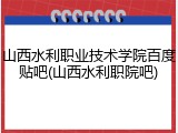 山西水利职业技术学院百度贴吧(山西水利职院吧)
