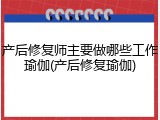 产后修复师主要做哪些工作瑜伽(产后修复瑜伽)