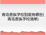 青岛贵族学校到底有哪些(青岛贵族学校清单)