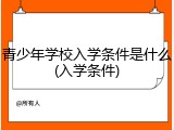 青少年学校入学条件是什么(入学条件)