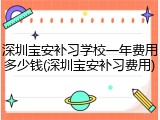 深圳宝安补习学校一年费用多少钱(深圳宝安补习费用)
