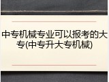 中专机械专业可以报考的大专(中专升大专机械)