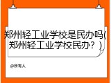 郑州轻工业学校是民办吗(郑州轻工业学校民办？)