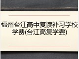 福州台江高中复读补习学校学费(台江高复学费)