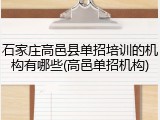 石家庄高邑县单招培训的机构有哪些(高邑单招机构)