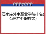 石家庄外事职业学院排名(石家庄外职排名)