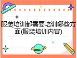 服装培训都需要培训哪些方面(服装培训内容)