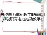 技校电力拖动教学职高能上吗(职高电力拖动教学)