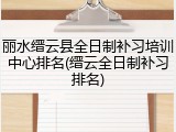 丽水缙云县全日制补习培训中心排名(缙云全日制补习排名)