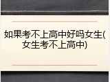 如果考不上高中好吗女生(女生考不上高中)