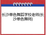 长沙单色舞蹈学校老师(长沙单色舞师)