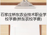 石家庄桥东农业技术职业学校学费(桥东农校学费)