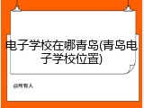电子学校在哪青岛(青岛电子学校位置)