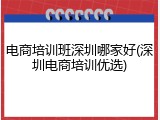 电商培训班深圳哪家好(深圳电商培训优选)