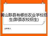 黄山黟县有哪些农业学校招生(黟县农校招生)