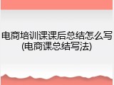 电商培训课课后总结怎么写(电商课总结写法)