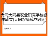 大同大同县农业职高学校哪年成立(大同农高成立时间)