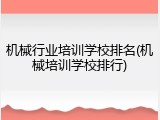 机械行业培训学校排名(机械培训学校排行)